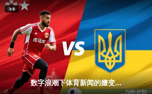 数字浪潮下体育新闻的嬗变：从信息传递到情感共振的深度叙事 - 3