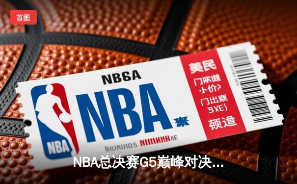 NBA总决赛G5巅峰对决：掘金逆转雄鹿，约基奇三双奠定胜局