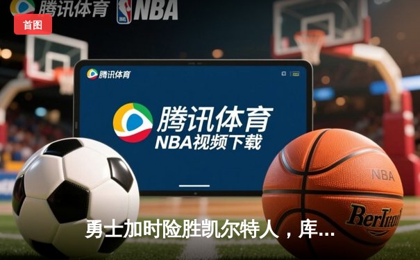 勇士加时险胜凯尔特人，库里关键三分锁定胜局