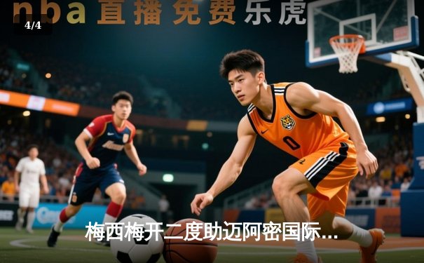 梅西梅开二度助迈阿密国际3-1逆转奥兰多城，豪取联赛三连胜 - 4