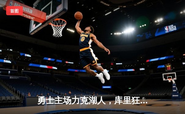 勇士主场力克湖人，库里狂砍40分率队锁定季后赛席位