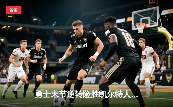 勇士末节逆转险胜凯尔特人，库里狂砍43分率队豪取五连胜