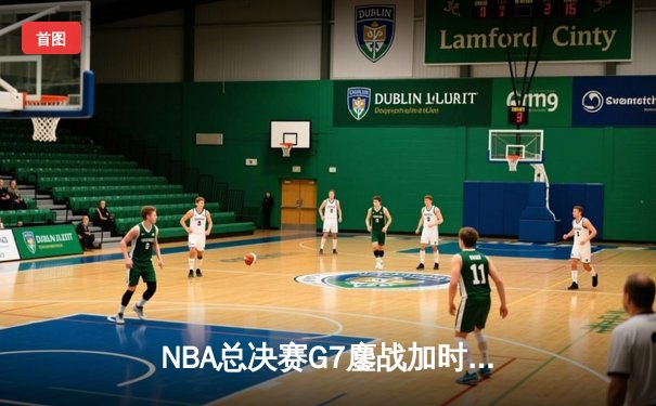 NBA总决赛G7鏖战加时，湖人逆转绝杀凯尔特人夺得总冠军