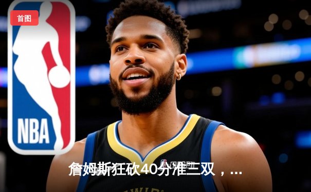 詹姆斯狂砍40分准三双，湖人加时险胜勇士晋级西部决赛