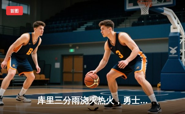 库里三分雨浇灭热火，勇士主场险胜捍卫榜首