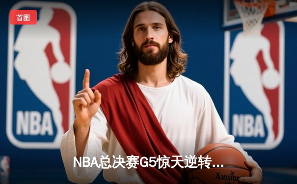 NBA总决赛G5惊天逆转！雄鹿加时险胜太阳，字母哥狂砍40+15率队夺赛点