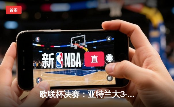欧联杯决赛：亚特兰大3-0完胜勒沃库森，终结对手51场不败神话