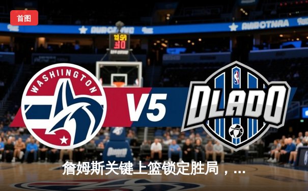 詹姆斯关键上篮锁定胜局，湖人加时险胜勇士，系列赛挺进西部决赛