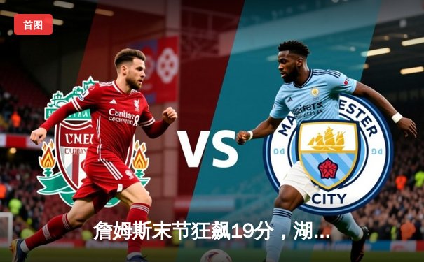 詹姆斯末节狂飙19分，湖人逆转掘金拿下天王山之战