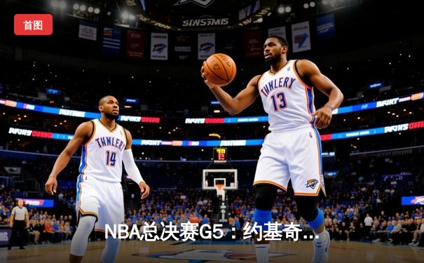 NBA总决赛G5：约基奇30+14+7创历史，掘金逆转热火夺赛点