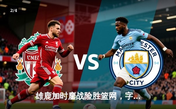 雄鹿加时鏖战险胜篮网，字母哥36+12+5主宰关键时刻 - 2