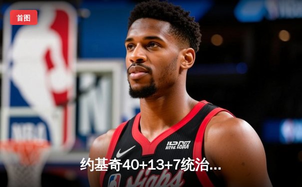 约基奇40+13+7统治加时赛，掘金客场逆转勇士延续卫冕之路