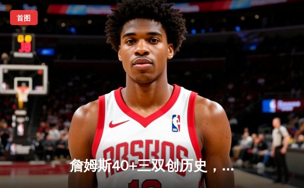 詹姆斯40+三双创历史，湖人加时险胜勇士，季后赛悬念延续