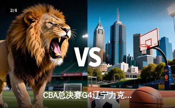 CBA总决赛G4辽宁力克新疆3-1夺赛点，弗格34分赵继伟关键抢断定乾坤 - 2