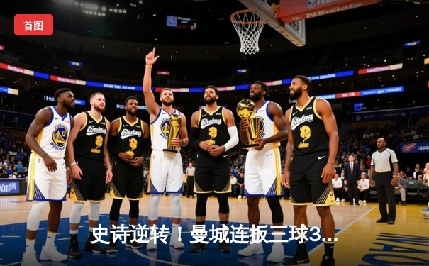 史诗逆转！曼城连扳三球3-1力克皇马，总比分5-4昂首挺进欧冠决赛