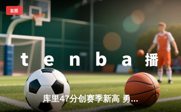 库里47分创赛季新高 勇士加时逆转凯尔特人终结对手七连胜