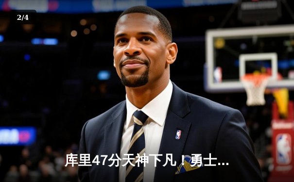 库里47分天神下凡！勇士加时险胜国王，系列赛拖入抢七大战 - 2