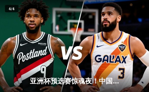 亚洲杯预选赛惊魂夜！中国男篮加时逆转日本，胡金秋27+13统治内线 - 4