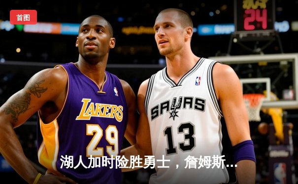 湖人加时险胜勇士，詹姆斯三双引领关键逆转