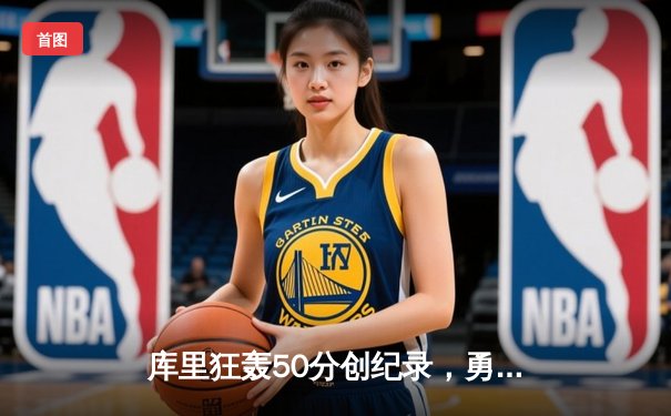 库里狂轰50分创纪录，勇士加时险胜凯尔特人重返总决赛