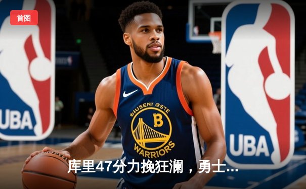 库里47分力挽狂澜，勇士加时险胜国王扳平系列赛