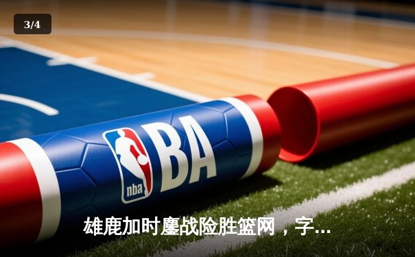 雄鹿加时鏖战险胜篮网，字母哥44分14篮板制霸内线 - 3