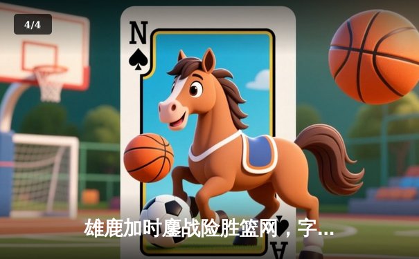 雄鹿加时鏖战险胜篮网，字母哥44分14篮板制霸内线 - 4