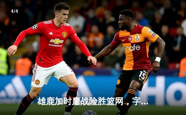 雄鹿加时鏖战险胜篮网，字母哥44分14篮板制霸内线 - 4