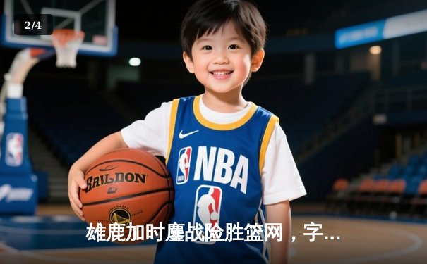 雄鹿加时鏖战险胜篮网，字母哥44分主宰关键时刻 - 2