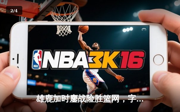 雄鹿加时鏖战险胜篮网，字母哥44分主宰关键时刻 - 2