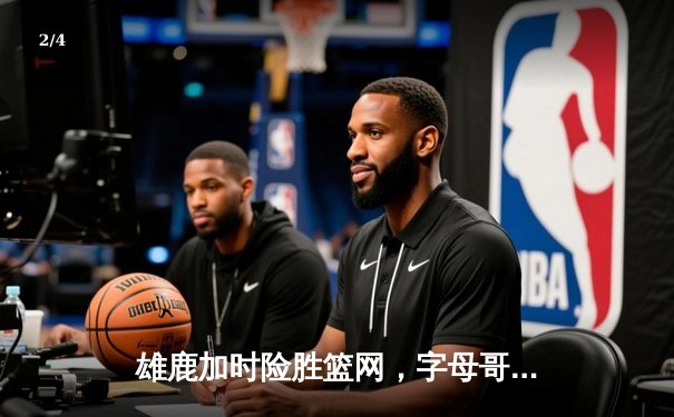 雄鹿加时险胜篮网，字母哥44分14篮板制霸内线，杜兰特空砍32分 - 2