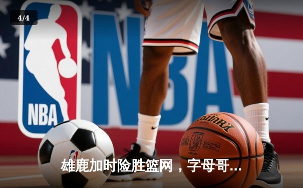 雄鹿加时险胜篮网，字母哥44分14篮板制霸内线，杜兰特空砍32分 - 4