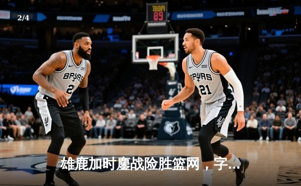 雄鹿加时鏖战险胜篮网，字母哥44分14篮板制霸内线 - 2